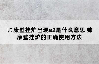 帅康壁挂炉出现e2是什么意思 帅康壁挂炉的正确使用方法